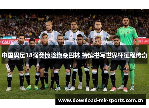 中国男足18强赛惊险绝杀巴林 持续书写世界杯征程传奇 中国男足18强赛惊险绝杀巴林 持续书写世界杯征程传奇