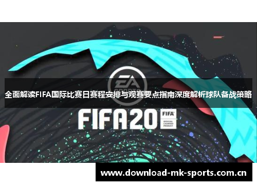 全面解读FIFA国际比赛日赛程安排与观赛要点指南深度解析球队备战策略