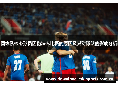 国家队核心球员因伤缺席比赛的原因及其对球队的影响分析